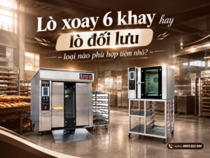 Lò xoay 6 khay hay lò đối lưu – loại nào phù hợp tiệm nhỏ?